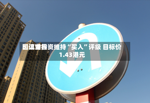 国证世界：滨海投资维持“买入”评级 目标价1.43港元-第1张图片