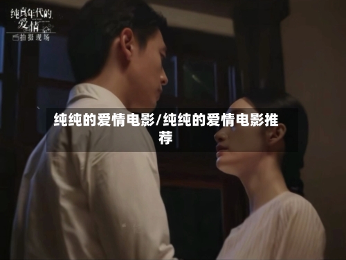 纯纯的爱情电影/纯纯的爱情电影推荐-第2张图片