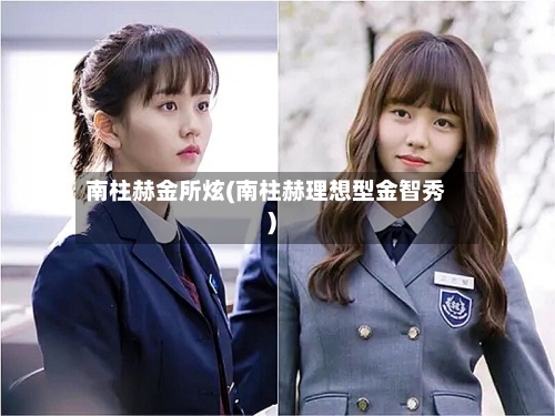 南柱赫金所炫(南柱赫理想型金智秀)-第3张图片