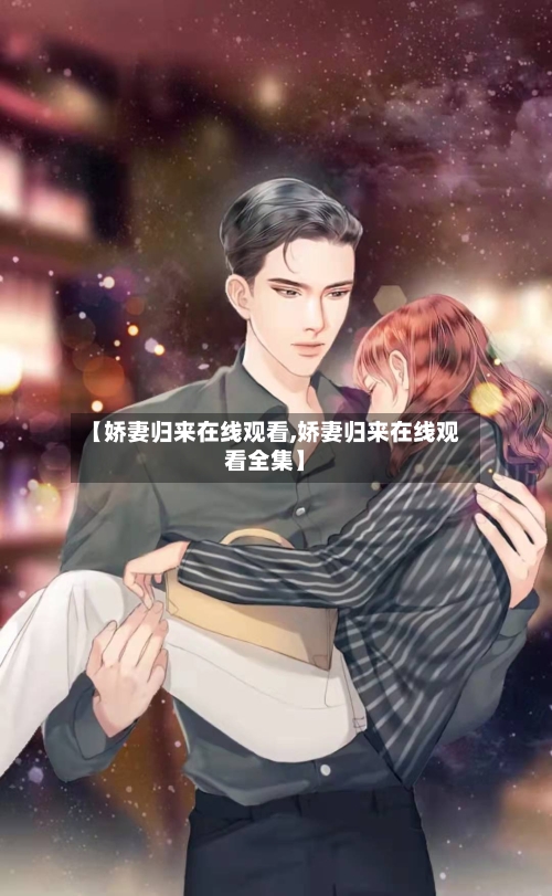 【娇妻归来在线观看,娇妻归来在线观看全集】-第3张图片