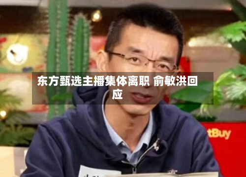 东方甄选主播集体离职 俞敏洪回应-第1张图片