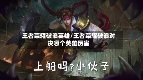 王者荣耀破浪英雄/王者荣耀破浪对决哪个英雄厉害-第1张图片