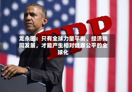 龙永图：只有全球力量平衡、经济共同发展，才能产生相对健康公平的全球化-第1张图片