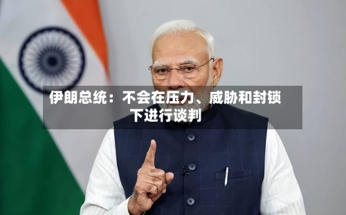 伊朗总统：不会在压力、威胁和封锁下进行谈判-第3张图片