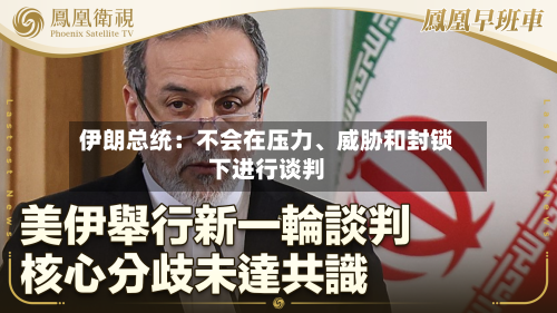 伊朗总统：不会在压力	、威胁和封锁下进行谈判-第1张图片