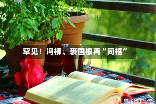 罕见！冯柳	、裘国根再“同框”-第2张图片