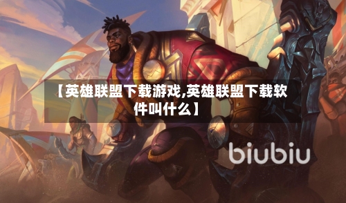 【英雄联盟下载游戏,英雄联盟下载软件叫什么】-第2张图片