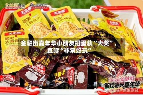 金融街嘉年华小朋友扭蛋获“大奖	”，直呼“非常好玩”-第1张图片