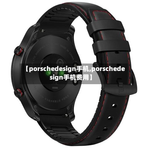 【porschedesign手机,porschedesign手机费用】-第3张图片