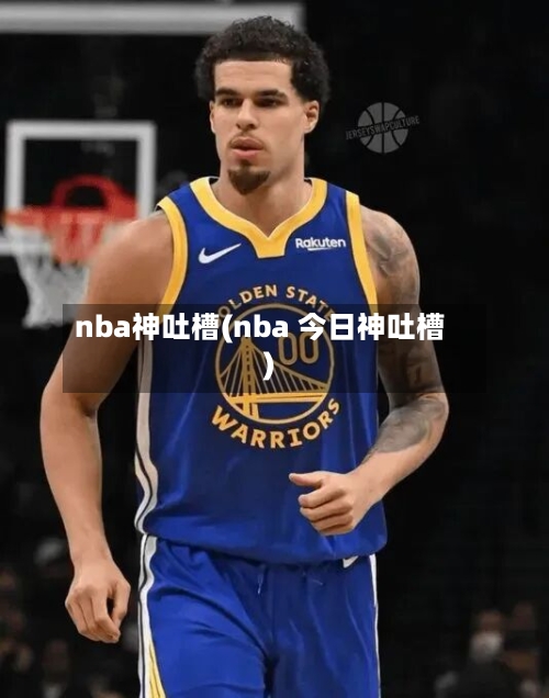 nba神吐槽(nba 今日神吐槽)-第2张图片