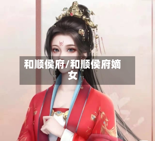 和顺侯府/和顺侯府嫡女-第1张图片