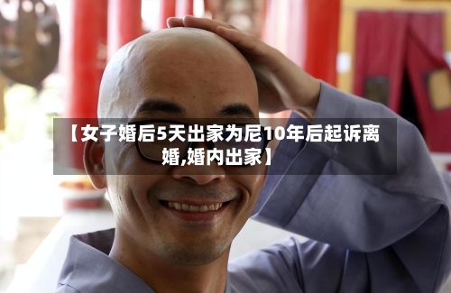 【女子婚后5天出家为尼10年后起诉离婚,婚内出家】-第3张图片