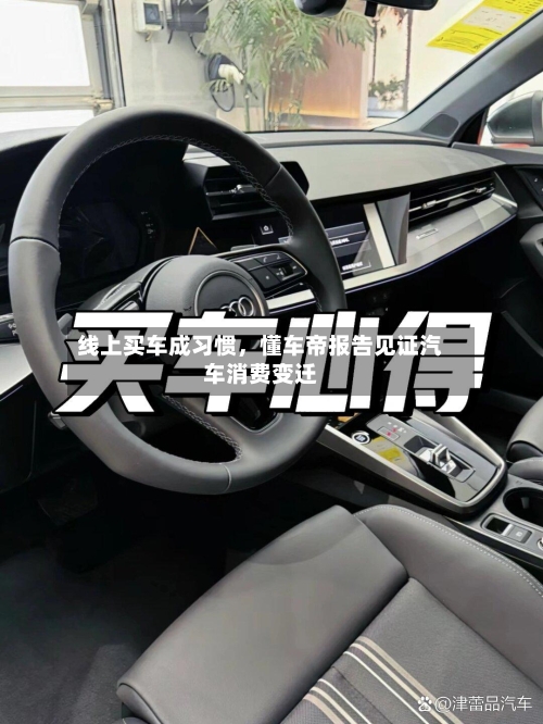 线上买车成习惯，懂车帝报告见证汽车消费变迁-第1张图片