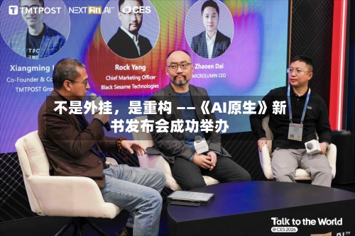 不是外挂，是重构 ——《AI原生》新书发布会成功举办-第1张图片