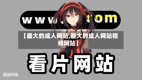 【最大的成人网站,最大的成人网站视频网站】-第1张图片