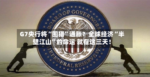 G7央行将“围猎	”通胀？全球经济“半壁江山”的命运 就在这三天！-第2张图片