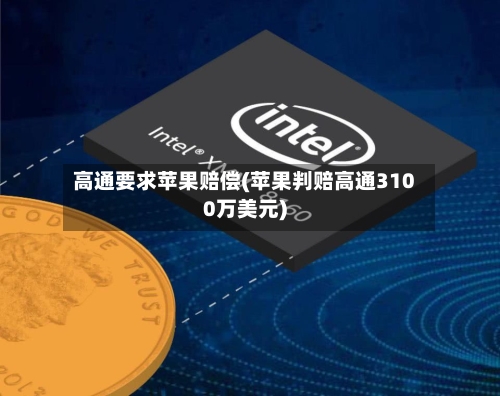 高通要求苹果赔偿(苹果判赔高通3100万美元)-第1张图片