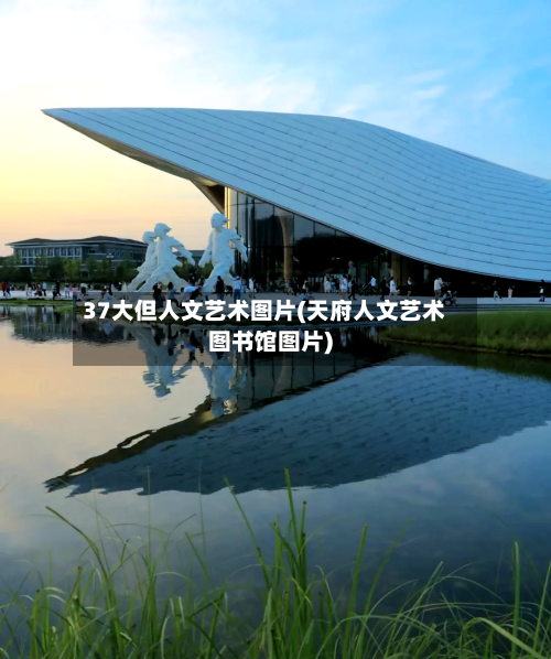 37大但人文艺术图片(天府人文艺术图书馆图片)-第2张图片