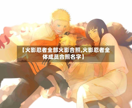 【火影忍者全部火影合照,火影忍者全体成员合照名字】-第1张图片