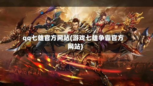 qq七雄官方网站(游戏七雄争霸官方网站)-第1张图片