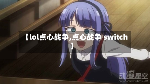 【lol点心战争,点心战争 switch】-第2张图片
