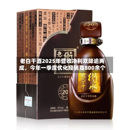 老白干酒2025年营收净利双降逾两成	，今年一季度优化经销商800余个-第1张图片