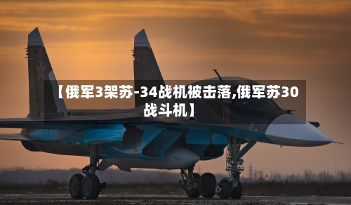 【俄军3架苏-34战机被击落,俄军苏30战斗机】-第2张图片