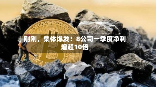 刚刚，集体爆发！8公司一季度净利增超10倍-第1张图片