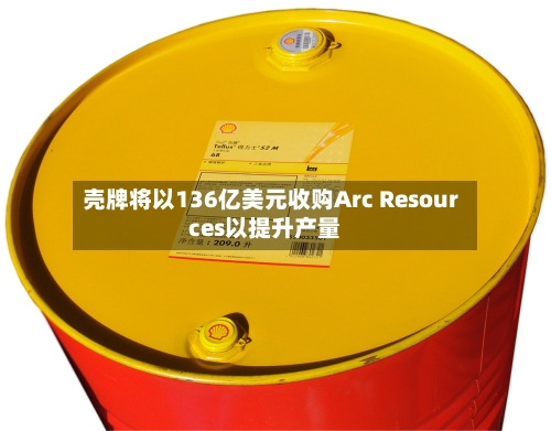 壳牌将以136亿美元收购Arc Resources以提升产量-第3张图片