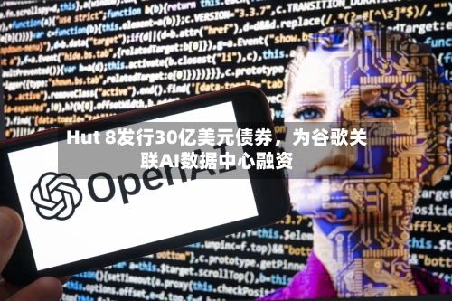 Hut 8发行30亿美元债券，为谷歌关联AI数据中心融资-第1张图片