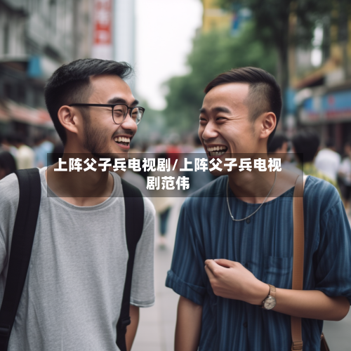 上阵父子兵电视剧/上阵父子兵电视剧范伟-第2张图片