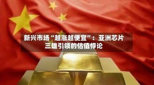 新兴市场“越涨越便宜	”：亚洲芯片三雄引领的估值悖论-第2张图片