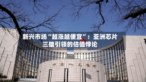 新兴市场“越涨越便宜”：亚洲芯片三雄引领的估值悖论-第3张图片