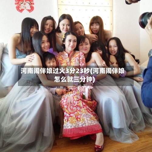 河南闹伴娘过火3分23秒(河南闹伴娘怎么就三分钟)-第2张图片