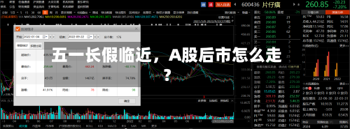 五一长假临近	，A股后市怎么走？-第1张图片