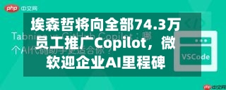 埃森哲将向全部74.3万员工推广Copilot，微软迎企业AI里程碑-第2张图片