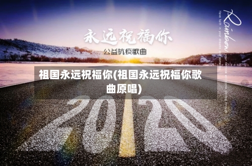 祖国永远祝福你(祖国永远祝福你歌曲原唱)-第1张图片