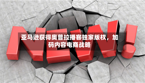 亚马逊获得奥普拉播客独家版权，加码内容电商战略-第1张图片