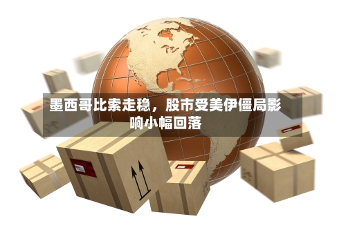 墨西哥比索走稳，股市受美伊僵局影响小幅回落-第1张图片