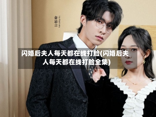 闪婚后夫人每天都在线打脸(闪婚后夫人每天都在线打脸全集)-第2张图片