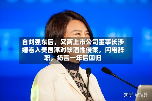 自刘强东后	，又两上市公司董事长涉嫌卷入美国派对饮酒性侵案，闪电辞职，扬言一年后回归-第2张图片
