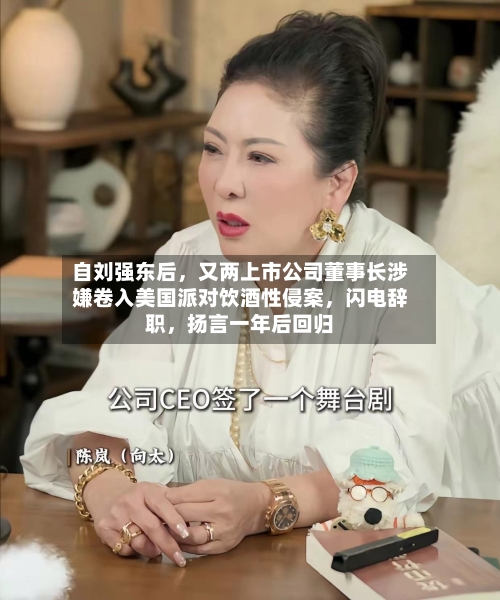 自刘强东后，又两上市公司董事长涉嫌卷入美国派对饮酒性侵案，闪电辞职，扬言一年后回归-第3张图片