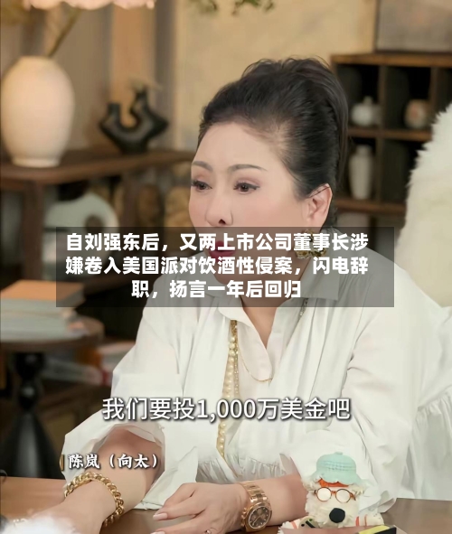 自刘强东后	，又两上市公司董事长涉嫌卷入美国派对饮酒性侵案，闪电辞职，扬言一年后回归-第1张图片