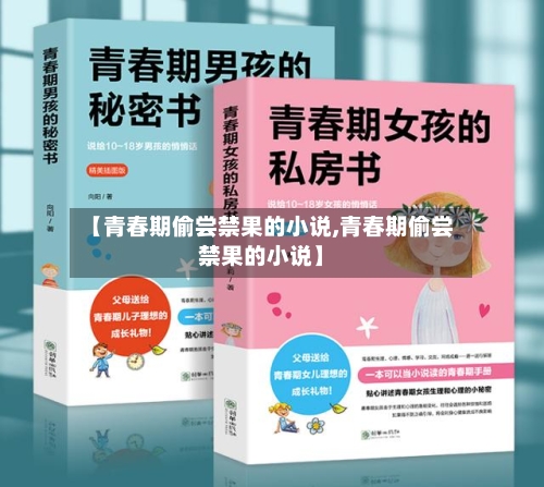 【青春期偷尝禁果的小说,青春期偷尝禁果的小说】-第1张图片