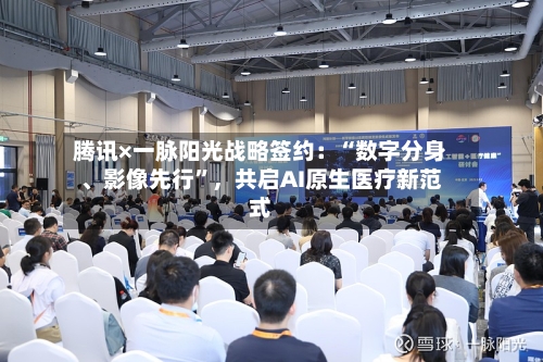 腾讯×一脉阳光战略签约：“数字分身	、影像先行”	，共启AI原生医疗新范式-第1张图片