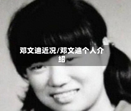邓文迪近况/邓文迪个人介绍-第1张图片