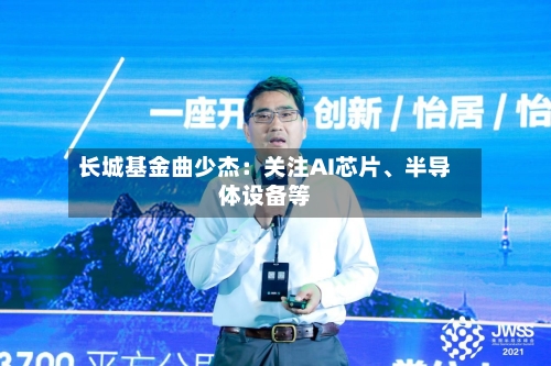 长城基金曲少杰：关注AI芯片	、半导体设备等-第1张图片