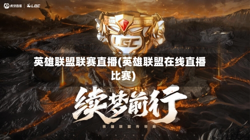 英雄联盟联赛直播(英雄联盟在线直播比赛)-第2张图片