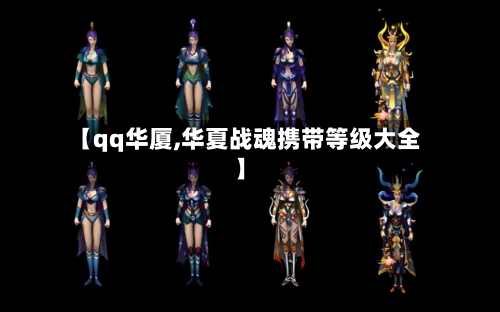 【qq华厦,华夏战魂携带等级大全】-第1张图片