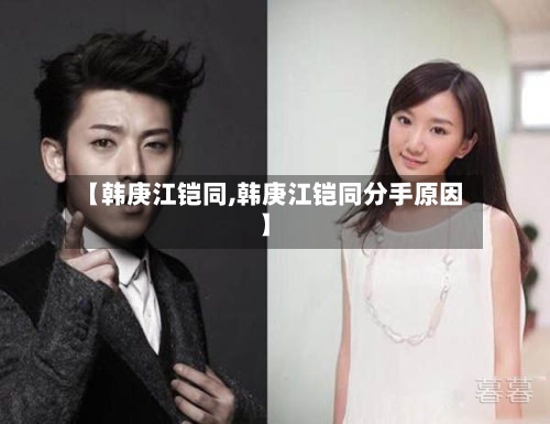 【韩庚江铠同,韩庚江铠同分手原因】-第1张图片
